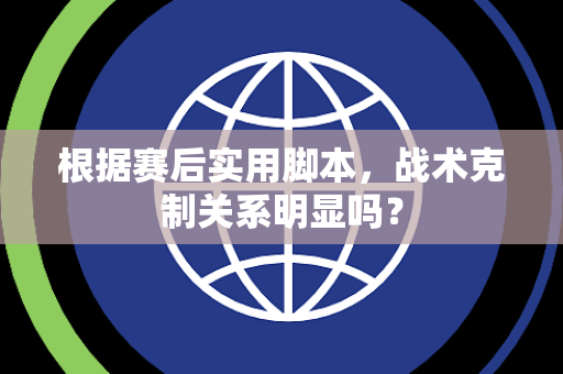 根据赛后实用脚本，战术克制关系明显吗？