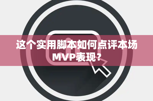 这个实用脚本如何点评本场MVP表现？