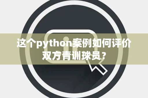 这个python案例如何评价双方青训球员？