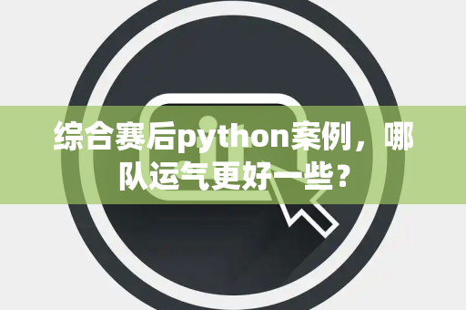 综合赛后python案例，哪队运气更好一些？