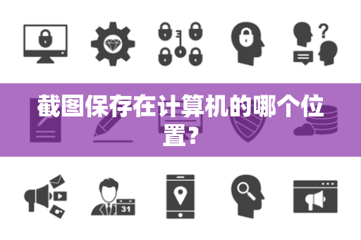 截图保存在计算机的哪个位置？
