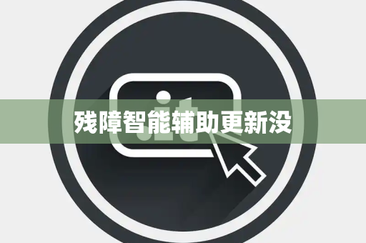 残障智能辅助更新没 残障智能辅助更新没