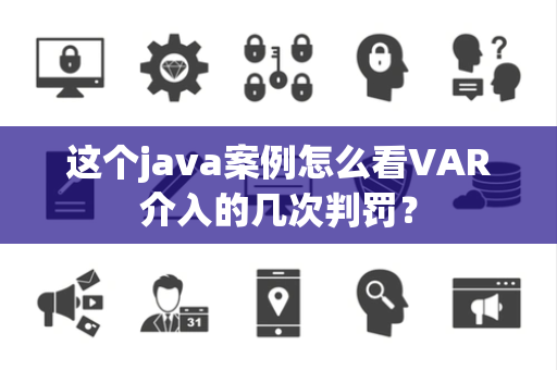 这个java案例怎么看VAR介入的几次判罚？