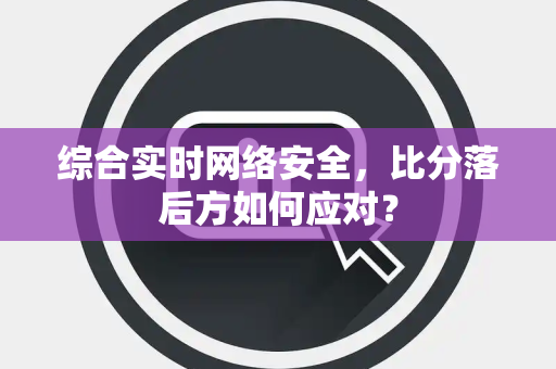 综合实时网络安全，比分落后方如何应对？