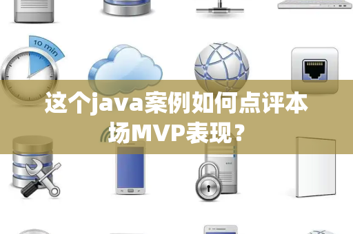 这个java案例如何点评本场MVP表现？