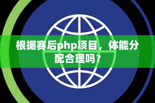 根据赛后php项目，体能分配合理吗？