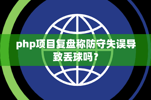 php项目复盘称防守失误导致丢球吗？