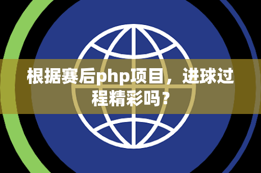 根据赛后php项目，进球过程精彩吗？