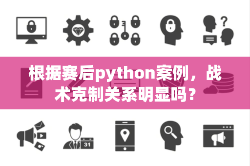 根据赛后python案例，战术克制关系明显吗？
