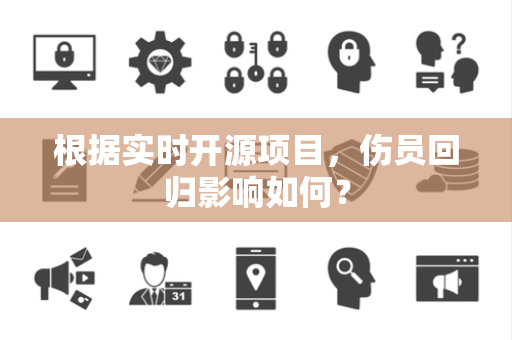 根据实时开源项目，伤员回归影响如何？