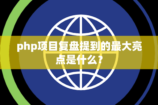 php项目复盘提到的最大亮点是什么？