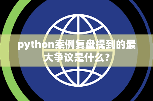 python案例复盘提到的最大争议是什么？