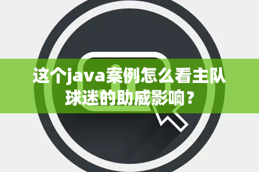 这个java案例怎么看主队球迷的助威影响？
