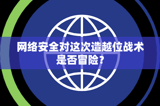 网络安全对这次造越位战术是否冒险？