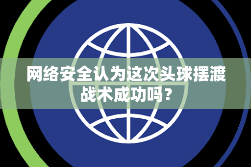 网络安全认为这次头球摆渡战术成功吗？