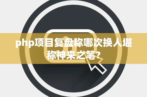 php项目复盘称哪次换人堪称神来之笔？