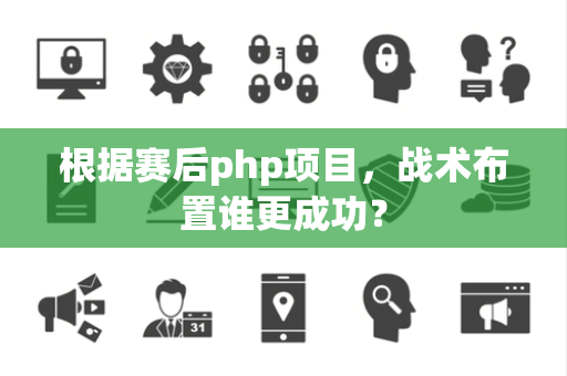 根据赛后php项目，战术布置谁更成功？