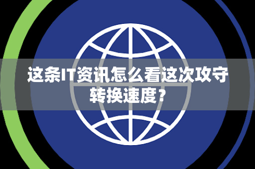 这条IT资讯怎么看这次攻守转换速度？