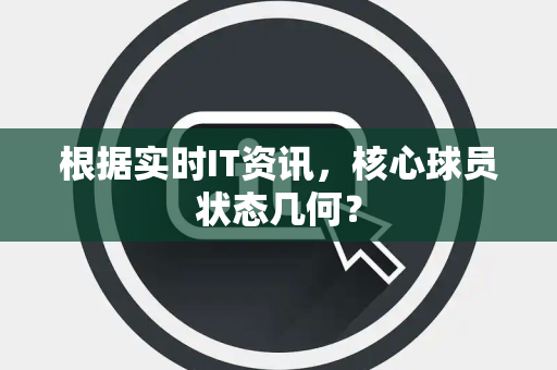 根据实时IT资讯，核心球员状态几何？