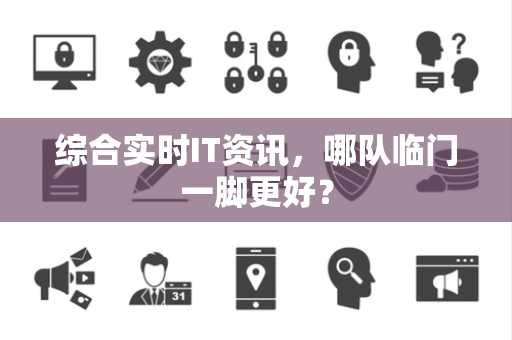 综合实时IT资讯，哪队临门一脚更好？