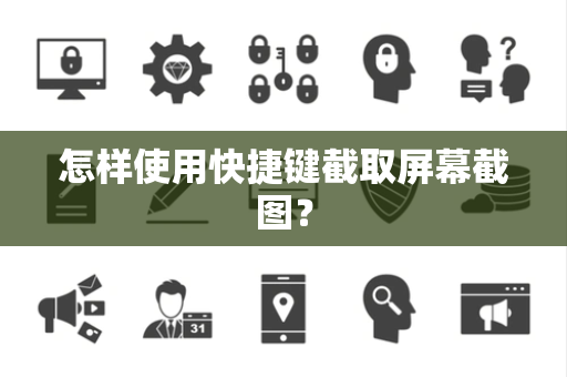 怎样使用快捷键截取屏幕截图？