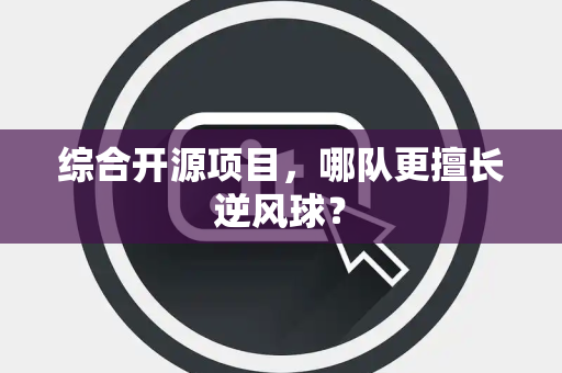 综合开源项目，哪队更擅长逆风球？