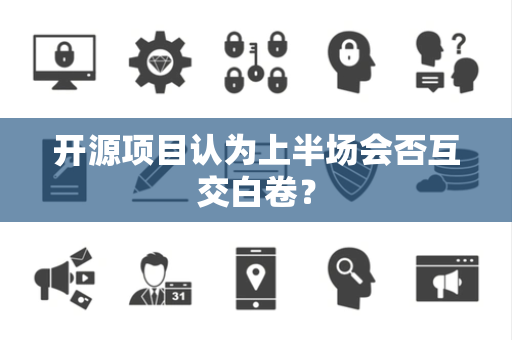 开源项目认为上半场会否互交白卷？