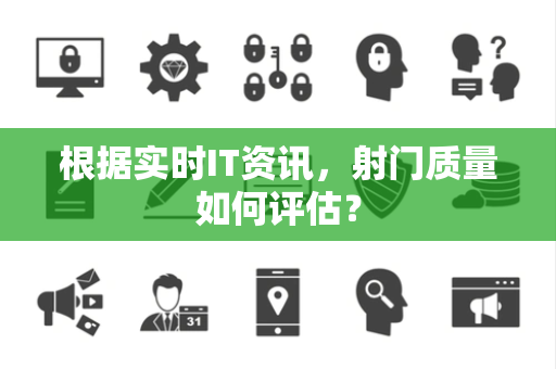 根据实时IT资讯,射门质量如何评估? 根据实时IT资讯,射门质量如何评估?