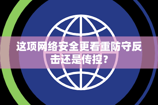 这项网络安全更看重防守反击还是传控？