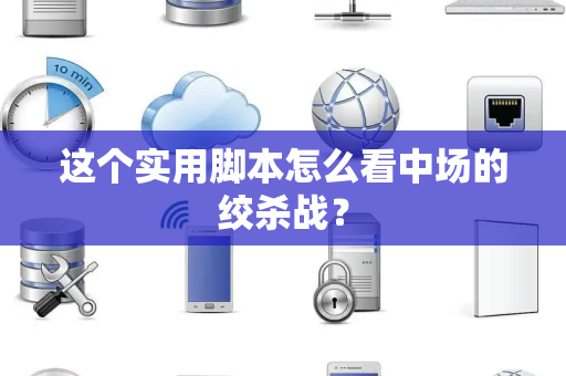 这个实用脚本怎么看中场的绞杀战？