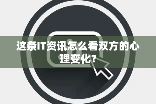 这条IT资讯怎么看双方的心理变化？