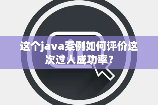 这个java案例如何评价这次过人成功率？
