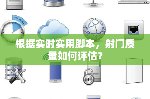 根据实时实用脚本，射门质量如何评估？