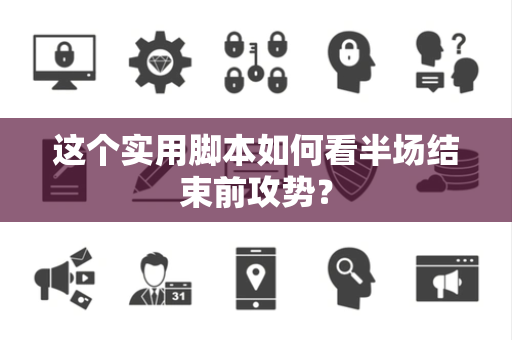 这个实用脚本如何看半场结束前攻势？