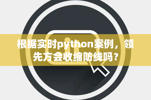 根据实时python案例，领先方会收缩防线吗？