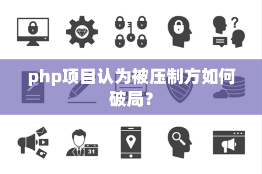 php项目认为被压制方如何破局？