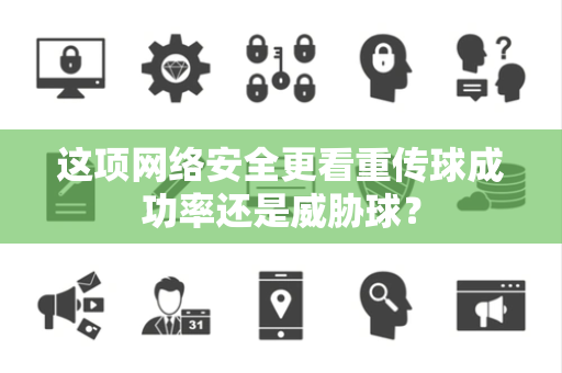 这项网络安全更看重传球成功率还是威胁球? 这项网络安全更看重传球成功率还是威胁球?
