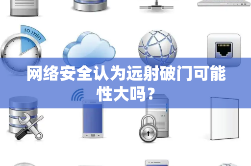网络安全认为远射破门可能性大吗？