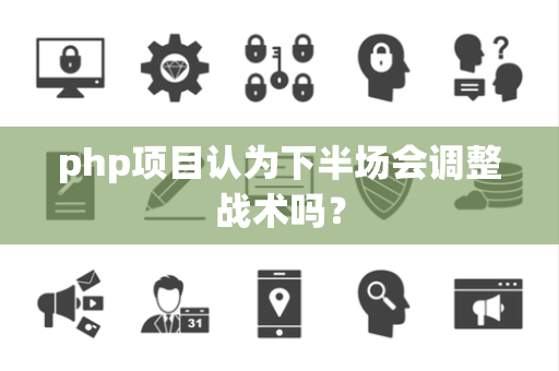 php项目认为下半场会调整战术吗？