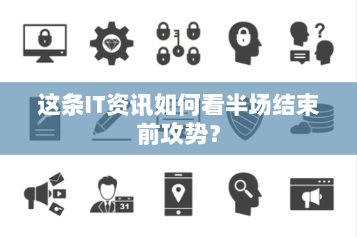 这条IT资讯如何看半场结束前攻势？