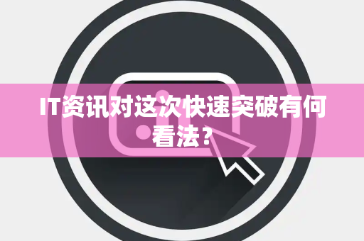 IT资讯对这次快速突破有何看法？