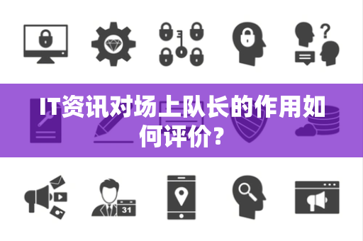 IT资讯对场上队长的作用如何评价？
