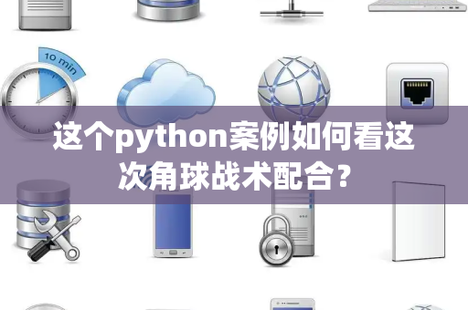 这个python案例如何看这次角球战术配合？