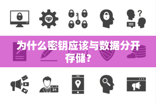 为什么密钥应该与数据分开存储? 为什么密钥应该与数据分开存储?