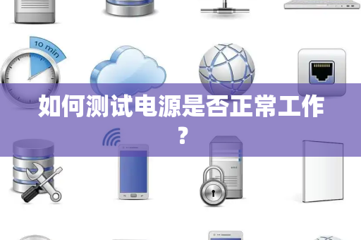 如何测试电源是否正常工作？