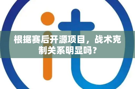 根据赛后开源项目，战术克制关系明显吗？