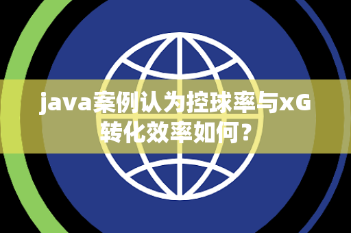 java案例认为控球率与xG转化效率如何？