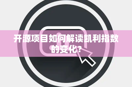 开源项目如何解读凯利指数的变化？