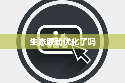 生态联动优化了吗 生态联动优化了吗