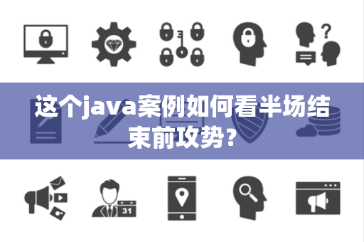 这个java案例如何看半场结束前攻势？